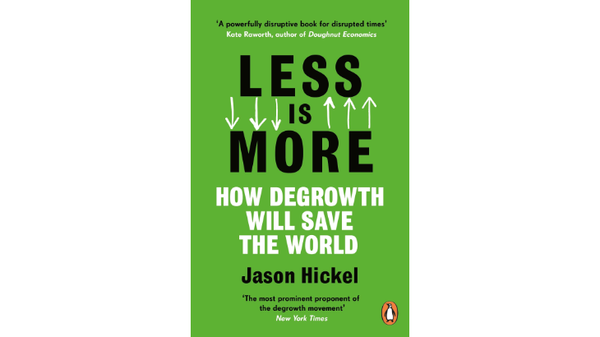 Less is More - How degrowth will save the world by Jason Hickel